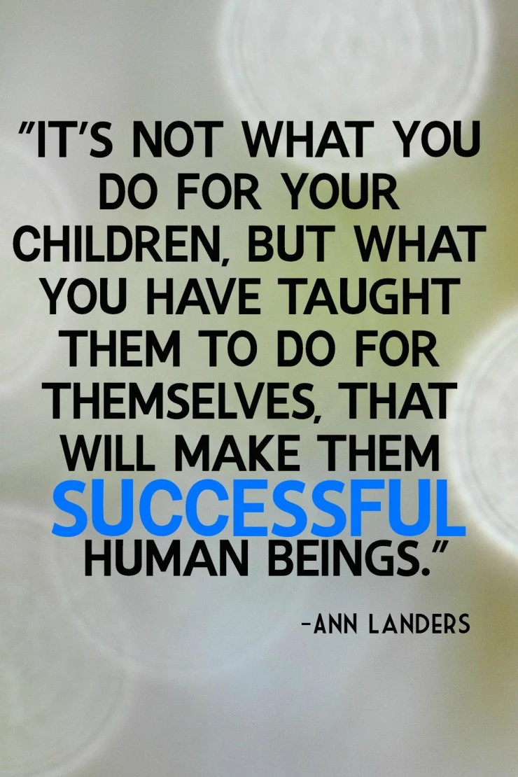 It's not what you do for your children, but what you have taught them to do for themselves, that will make them Successful human beings