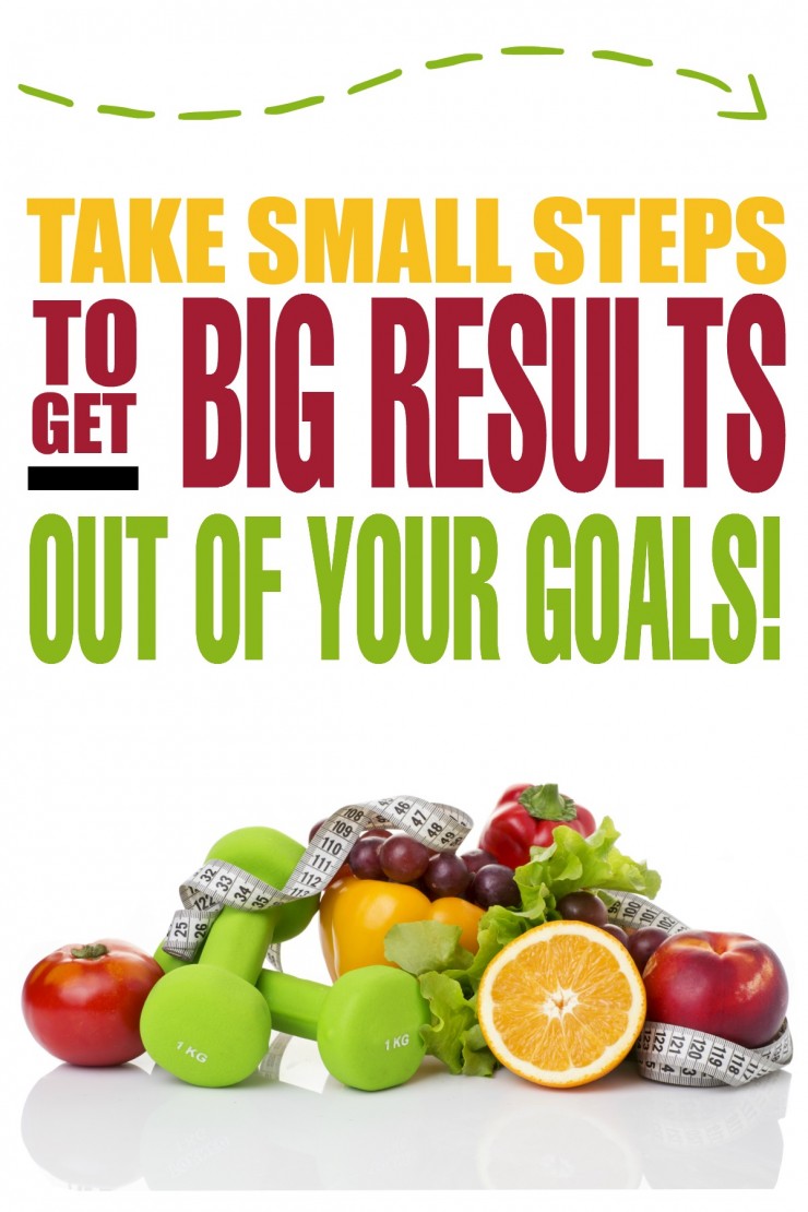 Take Small Steps to get Big Results out of your Goals!