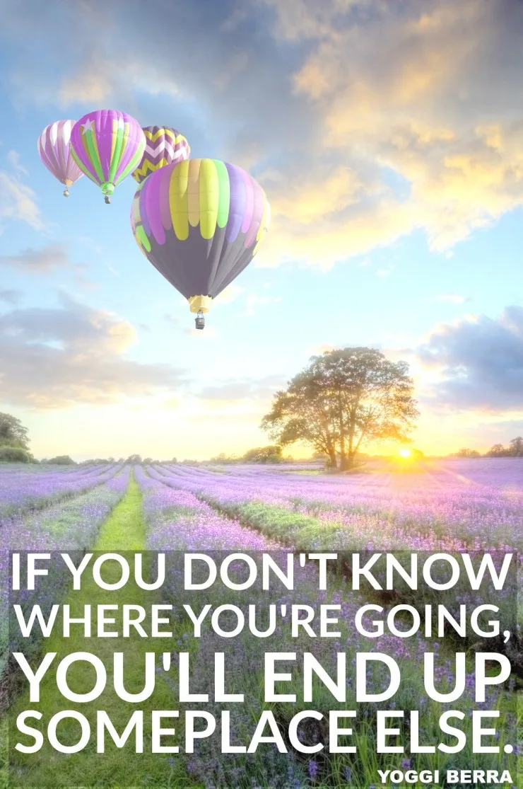 "If you don't know where you are going, you'll end up someplace else." - Yogi Berra {17 Inspiring Quotes about Goals}