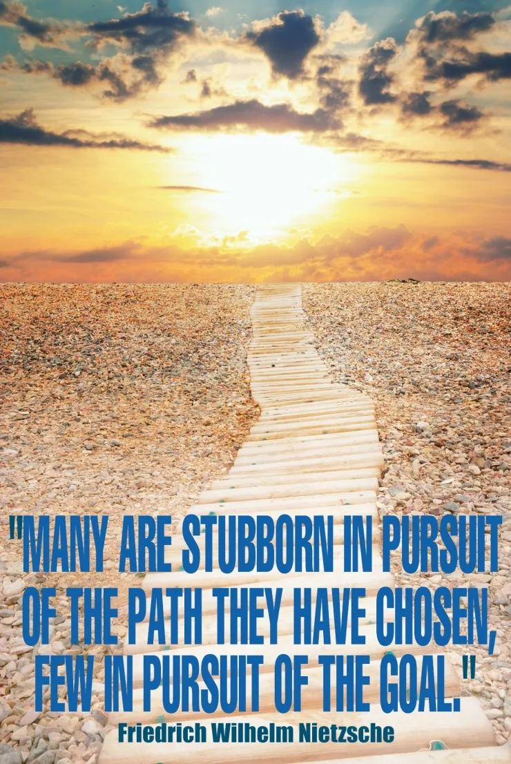 "Many are stubborn in pursuit of the path they have chosen, few in pursuit of the goal." - Friedrich Wilhelm Nietzsche {17 Inspiring Quotes about Goals}
