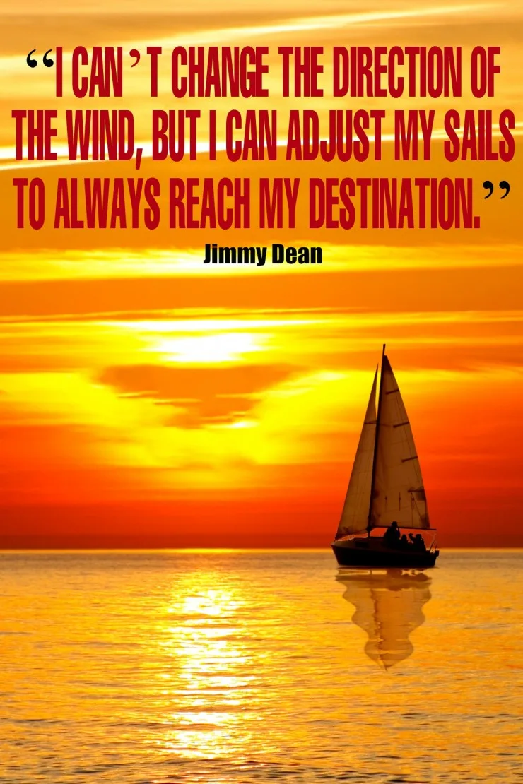 “I can’t change the direction of the wind, but I can adjust my sails to always reach my destination.” - Jimmy Dean {17 Inspiring Quotes about Goals}